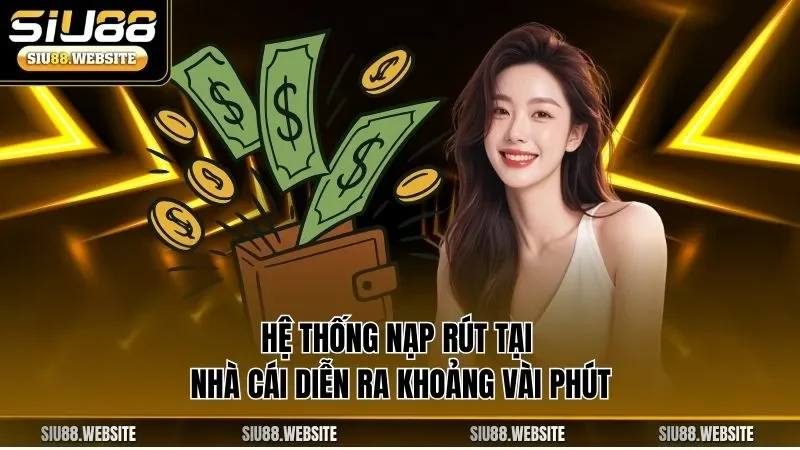 Hệ thống nạp rút tại nhà cái diễn ra khoảng vài phút